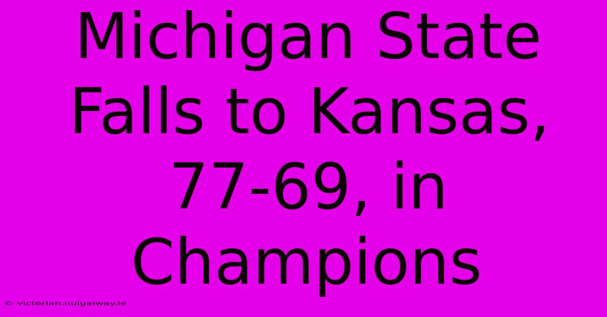 Michigan State Falls To Kansas, 77-69, In Champions