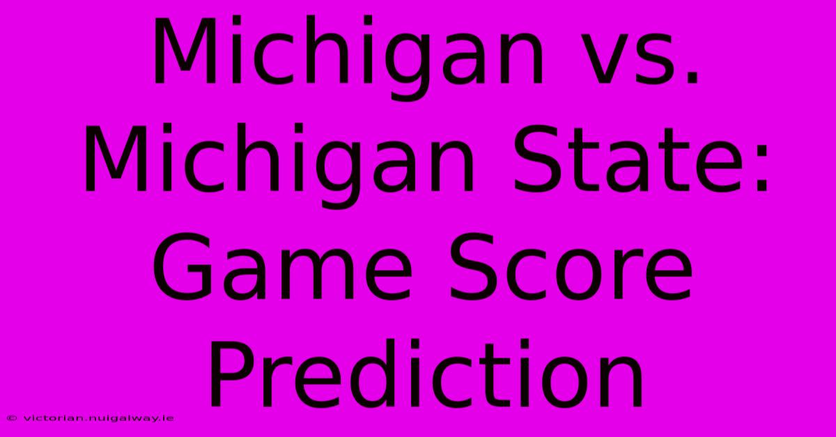 Michigan Vs. Michigan State: Game Score Prediction 