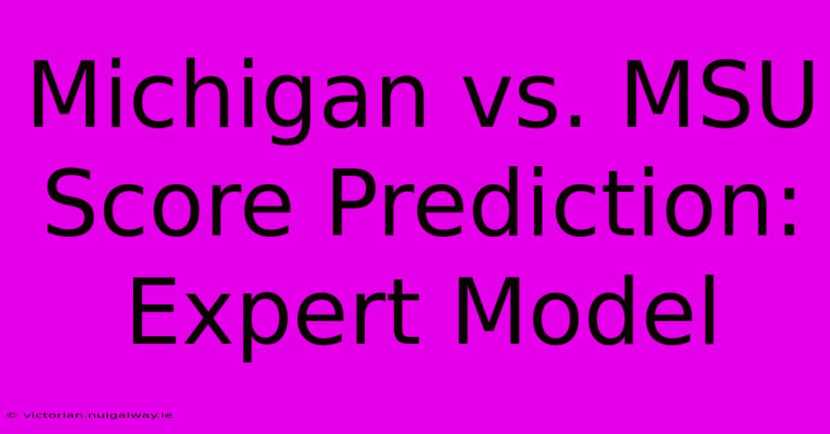 Michigan Vs. MSU Score Prediction: Expert Model