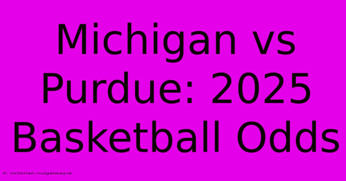 Michigan Vs Purdue: 2025 Basketball Odds