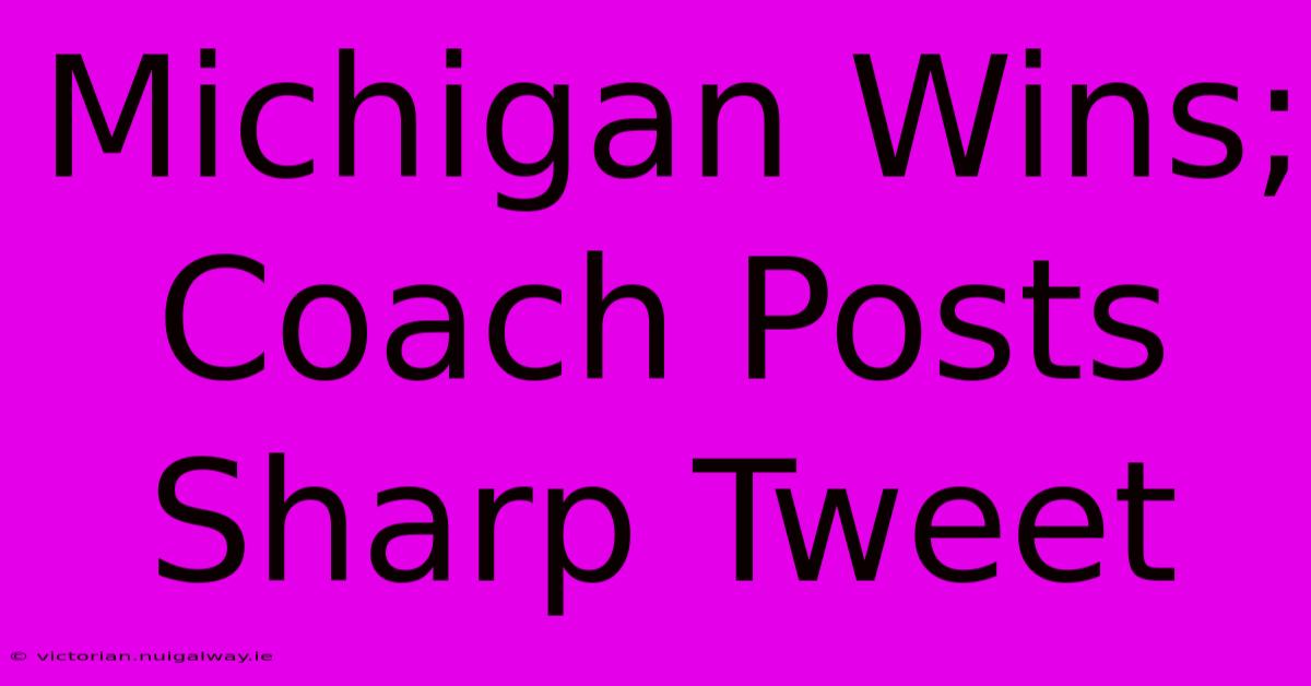 Michigan Wins; Coach Posts Sharp Tweet