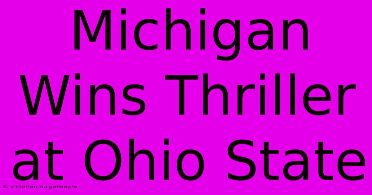 Michigan Wins Thriller At Ohio State