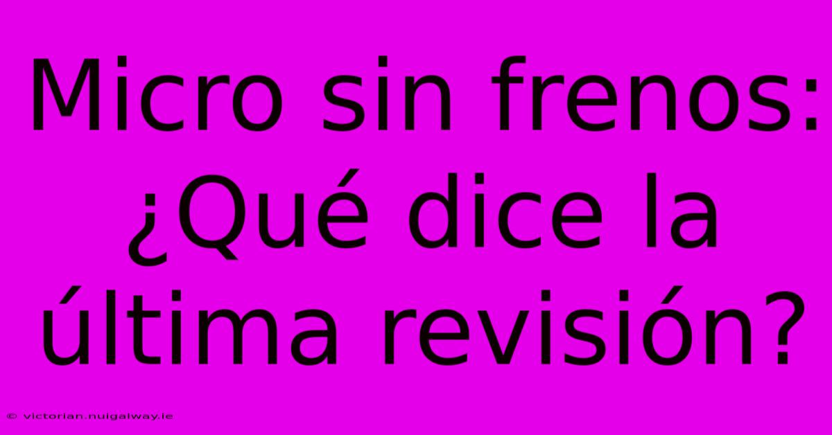 Micro Sin Frenos: ¿Qué Dice La Última Revisión?