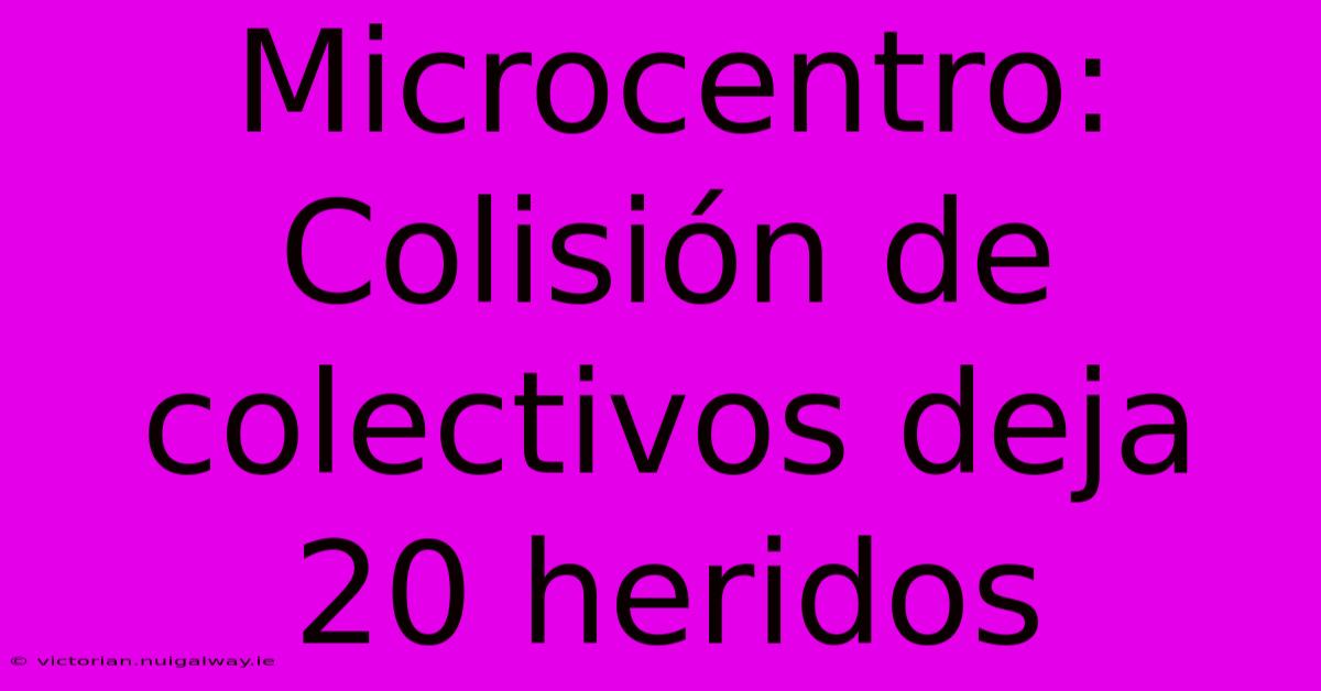 Microcentro: Colisión De Colectivos Deja 20 Heridos