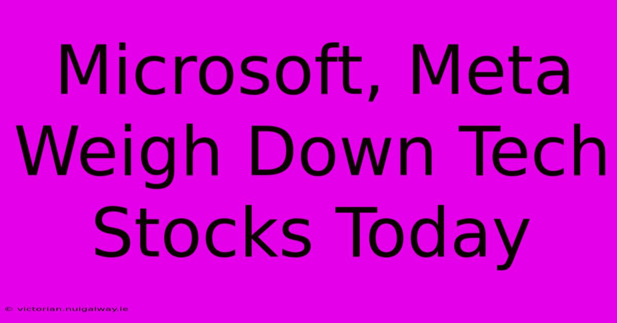 Microsoft, Meta Weigh Down Tech Stocks Today