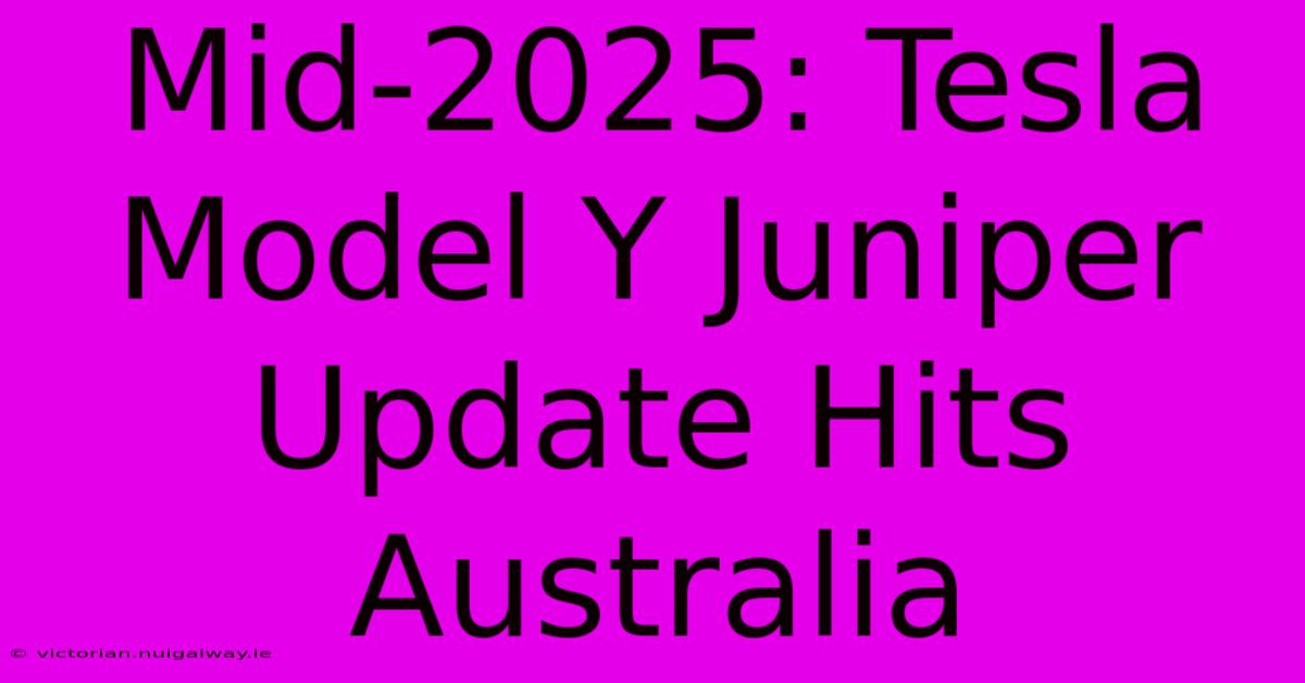 Mid-2025: Tesla Model Y Juniper Update Hits Australia