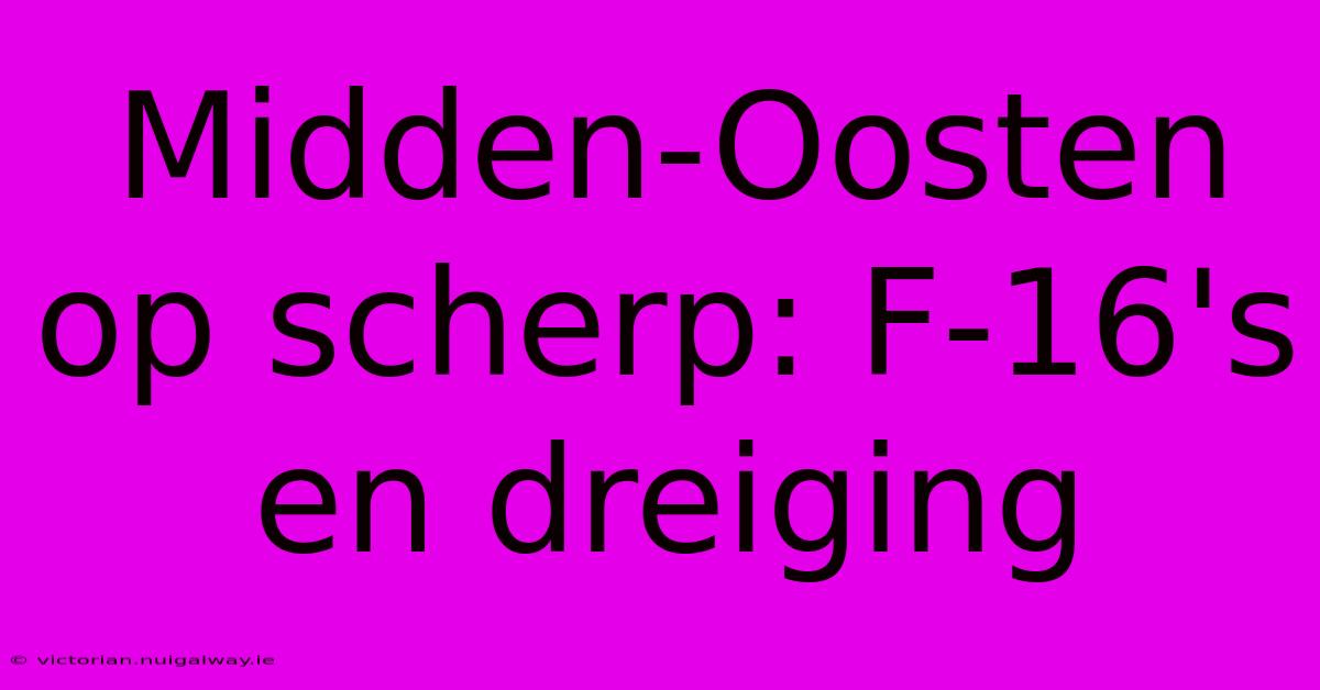 Midden-Oosten Op Scherp: F-16's En Dreiging