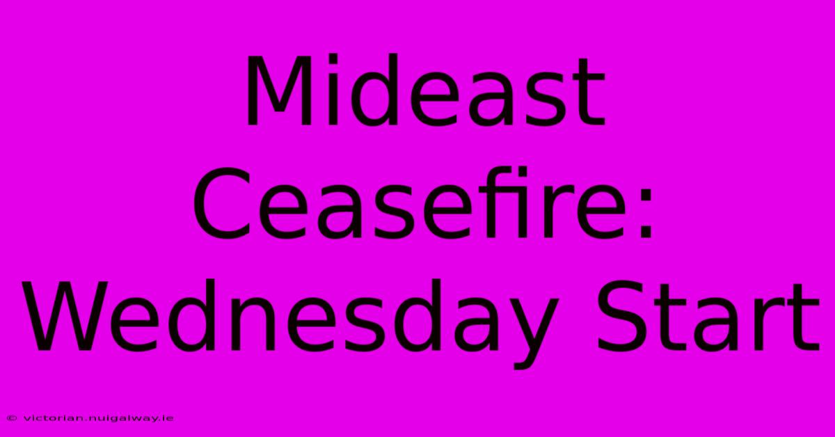 Mideast Ceasefire: Wednesday Start