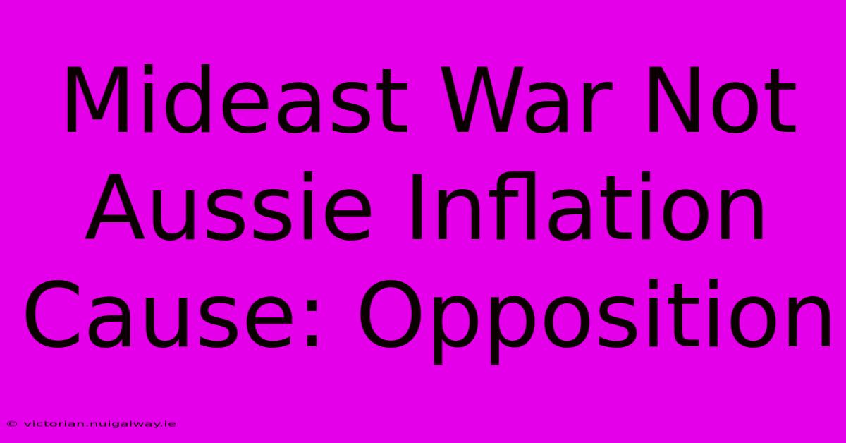 Mideast War Not Aussie Inflation Cause: Opposition