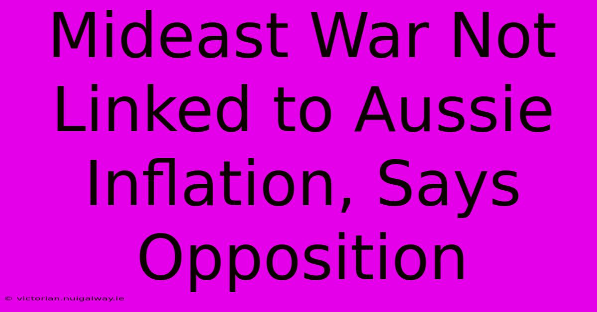 Mideast War Not Linked To Aussie Inflation, Says Opposition