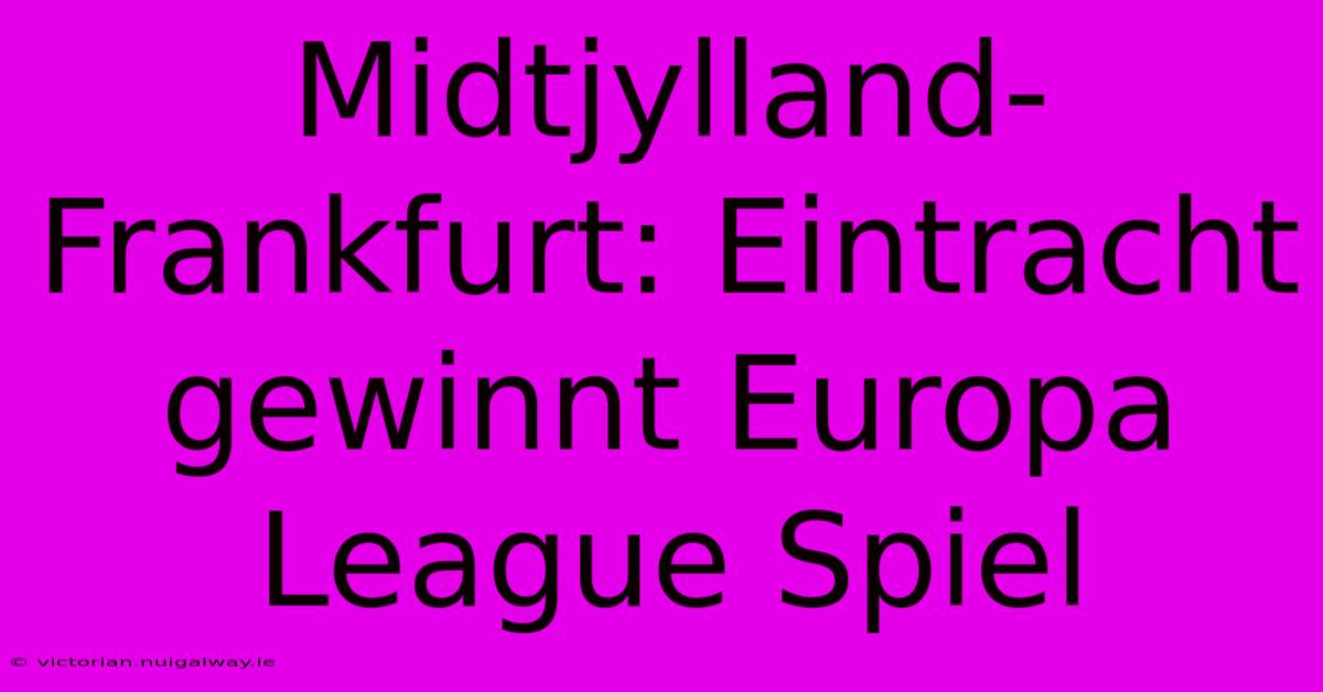 Midtjylland-Frankfurt: Eintracht Gewinnt Europa League Spiel