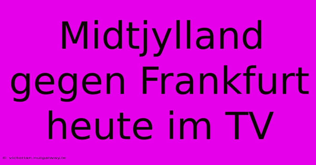 Midtjylland Gegen Frankfurt Heute Im TV