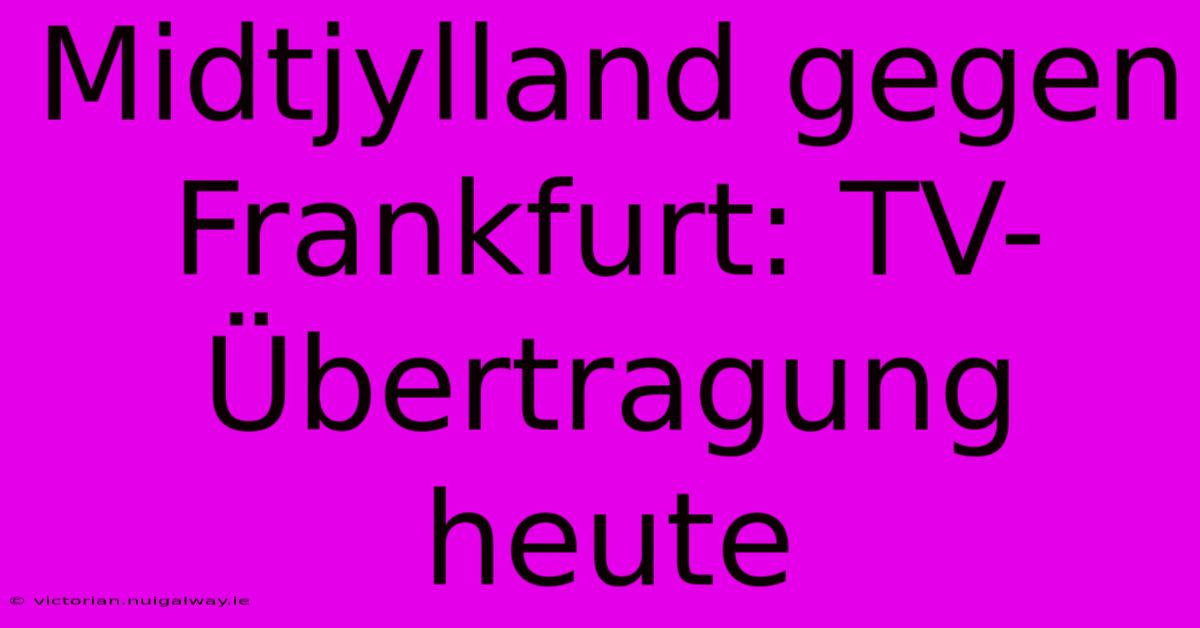 Midtjylland Gegen Frankfurt: TV-Übertragung Heute