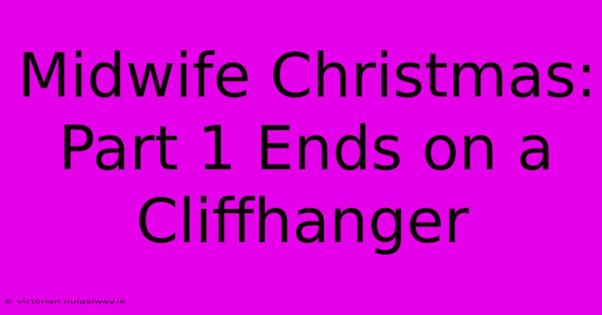 Midwife Christmas: Part 1 Ends On A Cliffhanger