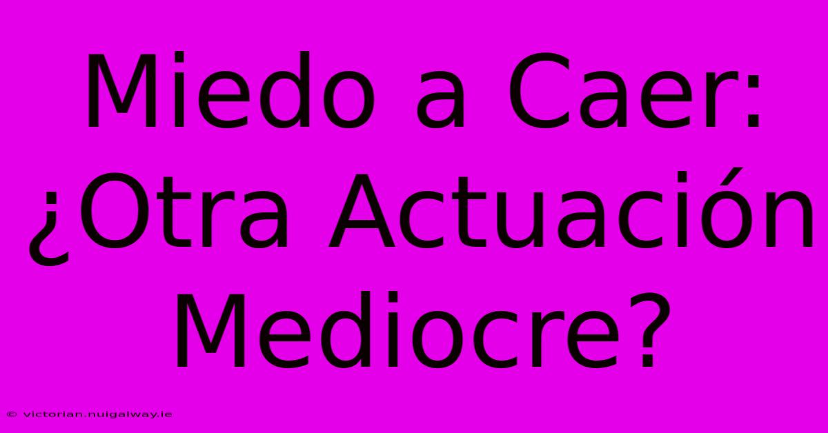 Miedo A Caer: ¿Otra Actuación Mediocre?