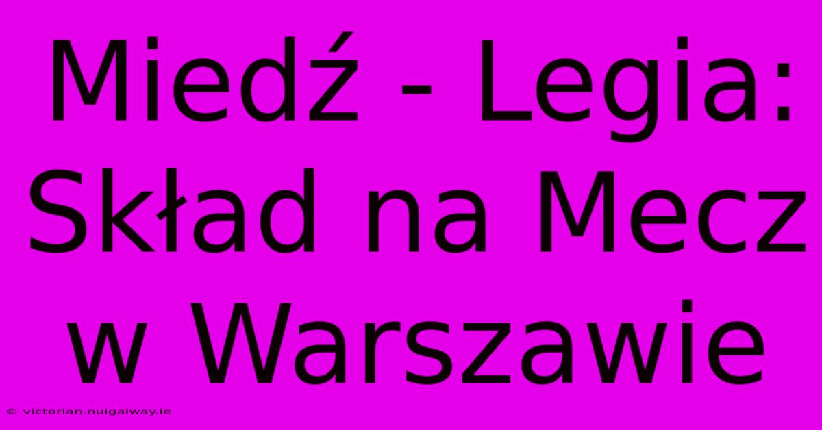 Miedź - Legia: Skład Na Mecz W Warszawie