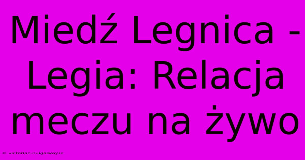 Miedź Legnica - Legia: Relacja Meczu Na Żywo