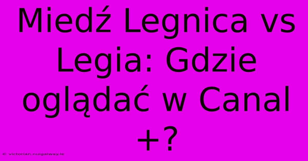 Miedź Legnica Vs Legia: Gdzie Oglądać W Canal+?