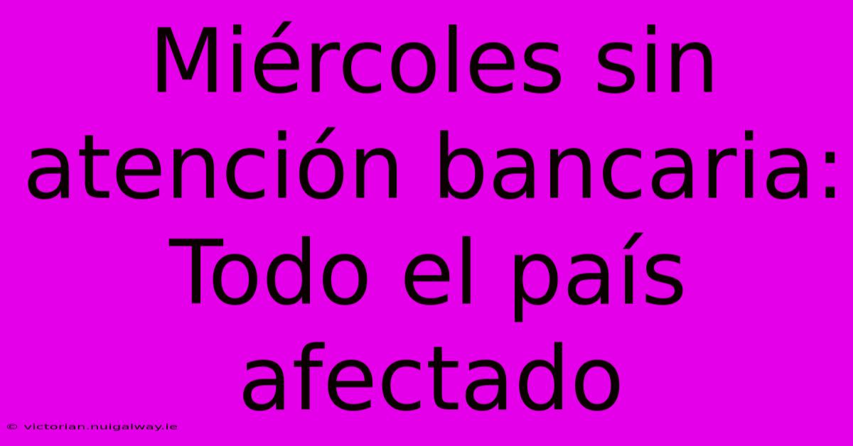 Miércoles Sin Atención Bancaria: Todo El País Afectado 