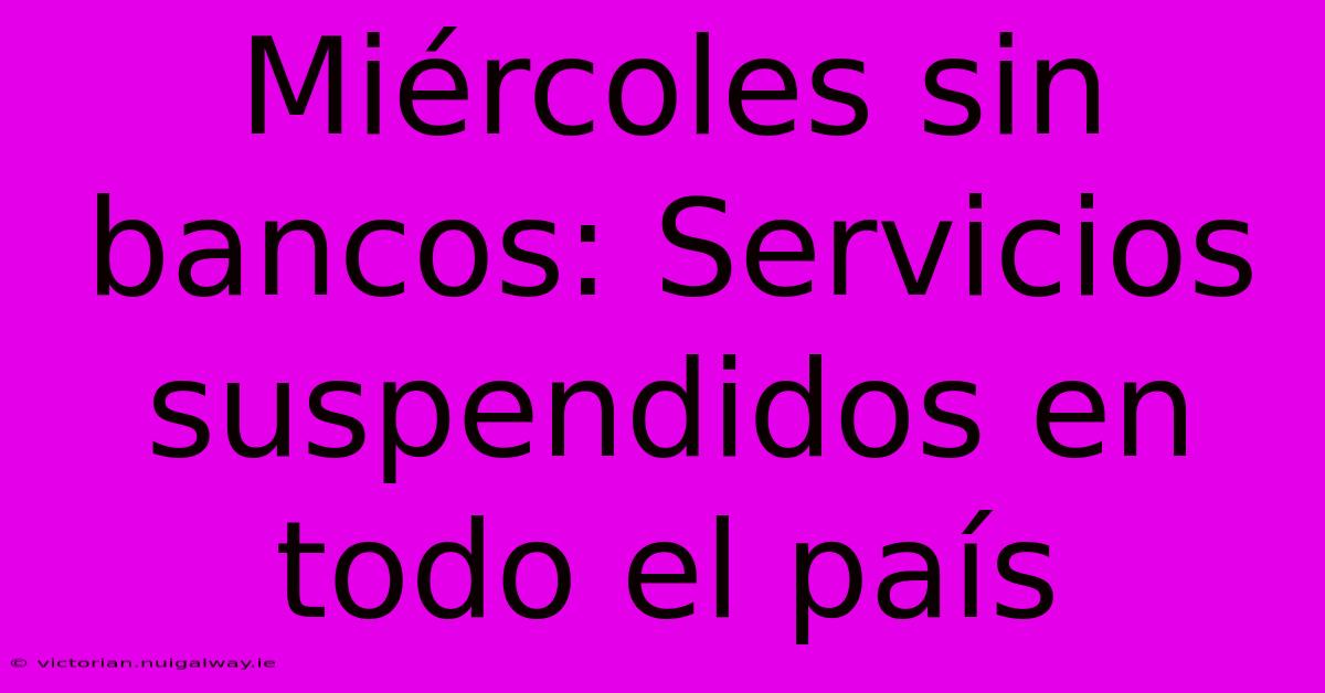 Miércoles Sin Bancos: Servicios Suspendidos En Todo El País