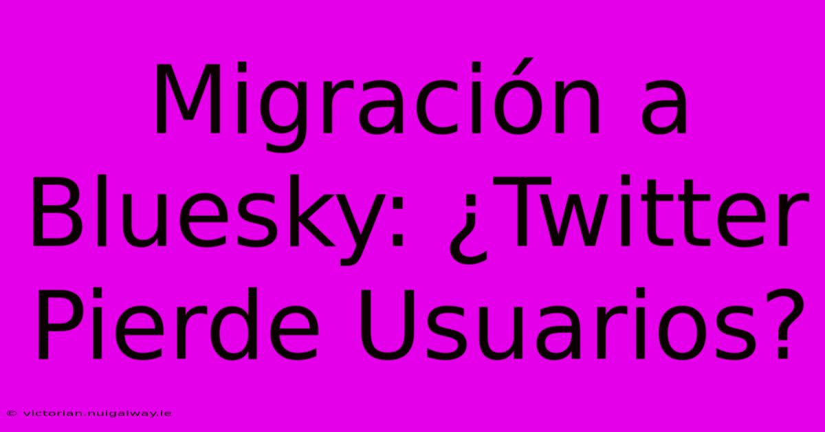 Migración A Bluesky: ¿Twitter Pierde Usuarios? 