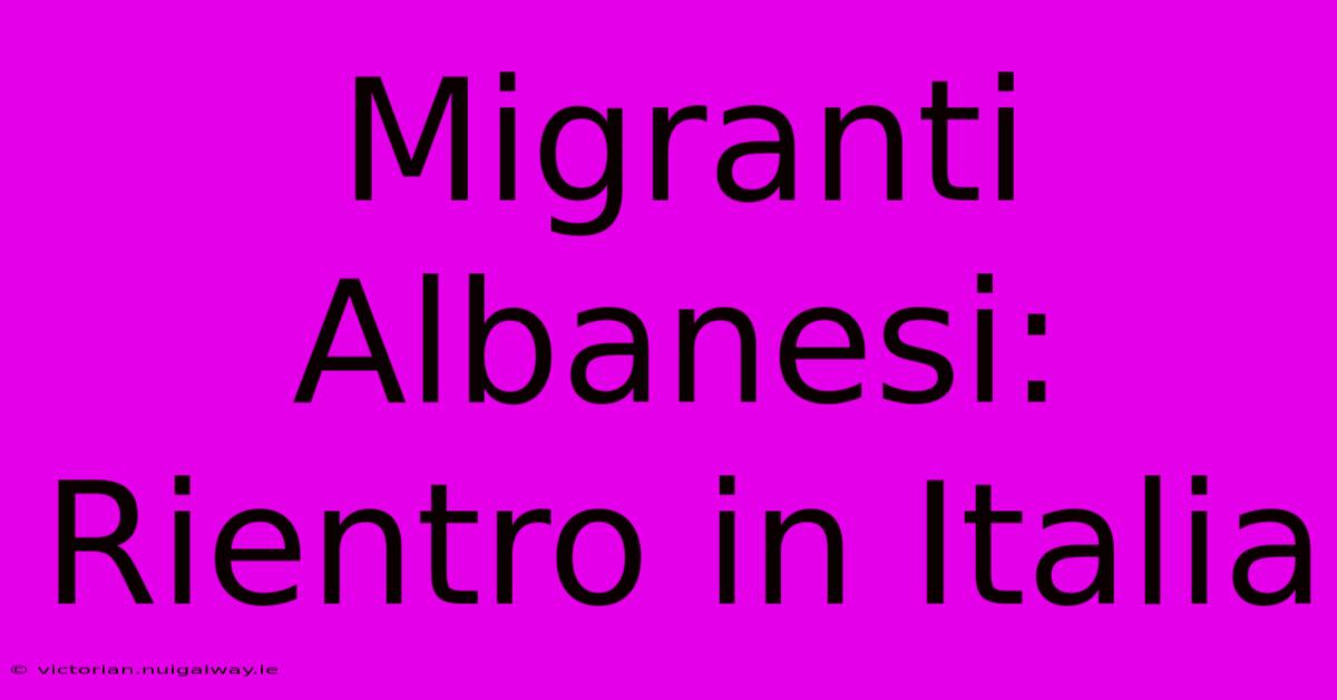 Migranti Albanesi: Rientro In Italia