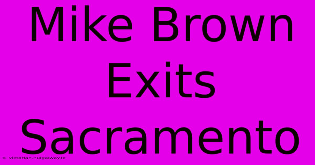 Mike Brown Exits Sacramento