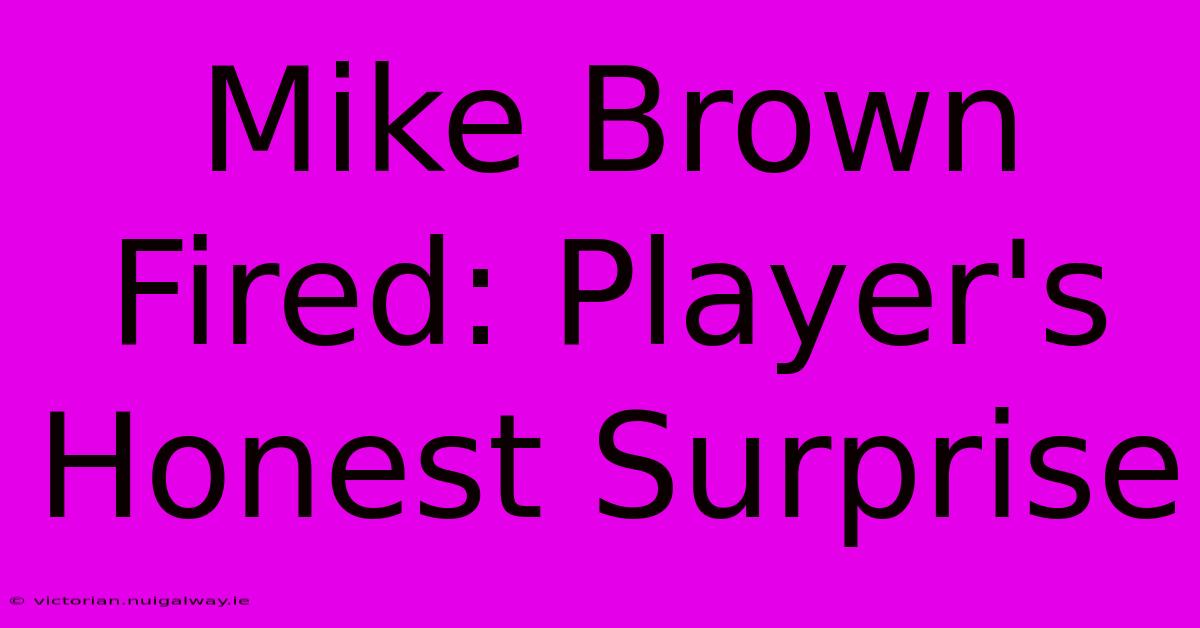 Mike Brown Fired: Player's Honest Surprise