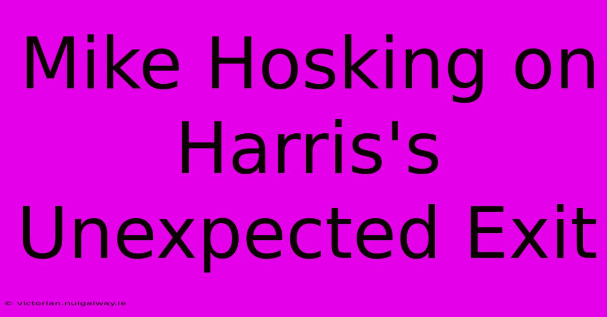 Mike Hosking On Harris's Unexpected Exit