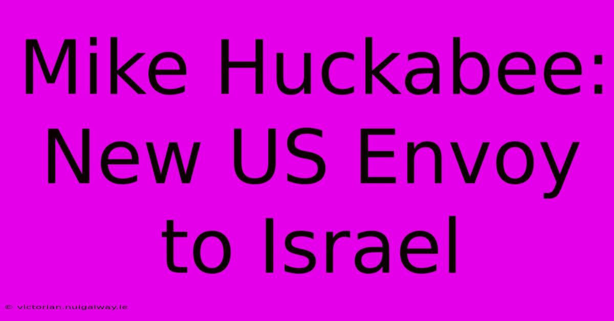 Mike Huckabee: New US Envoy To Israel