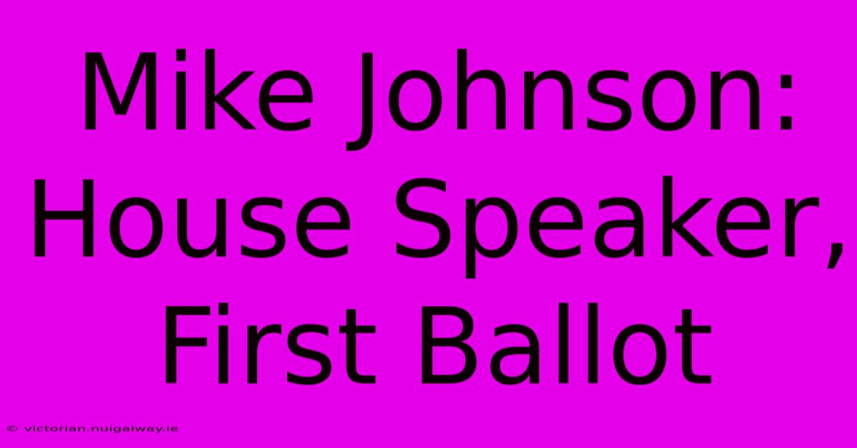 Mike Johnson: House Speaker, First Ballot