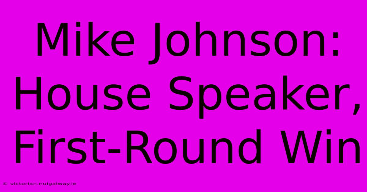 Mike Johnson: House Speaker, First-Round Win