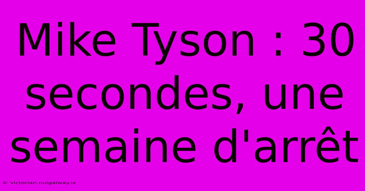 Mike Tyson : 30 Secondes, Une Semaine D'arrêt