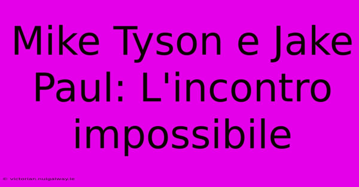 Mike Tyson E Jake Paul: L'incontro Impossibile