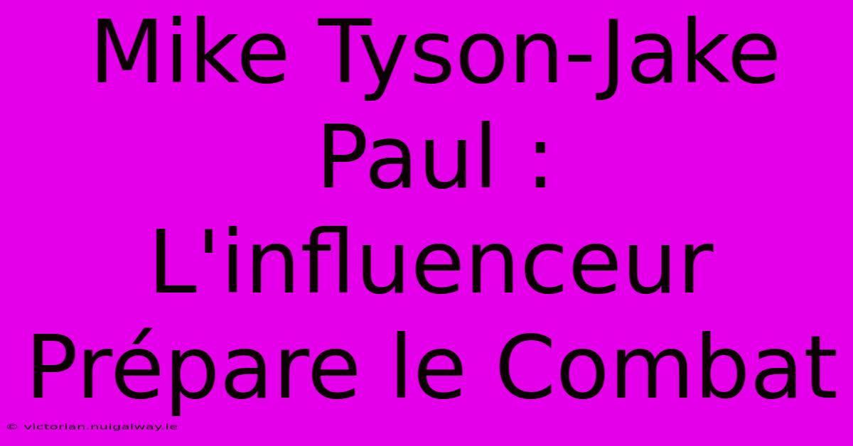 Mike Tyson-Jake Paul : L'influenceur Prépare Le Combat