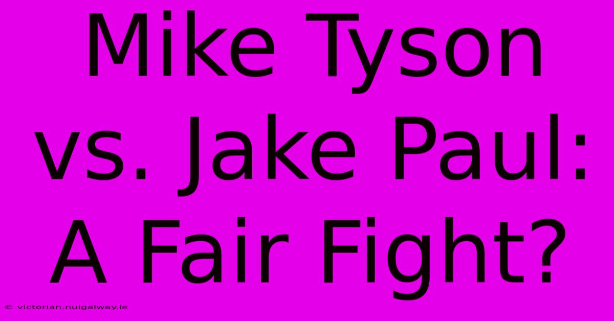 Mike Tyson Vs. Jake Paul:  A Fair Fight?