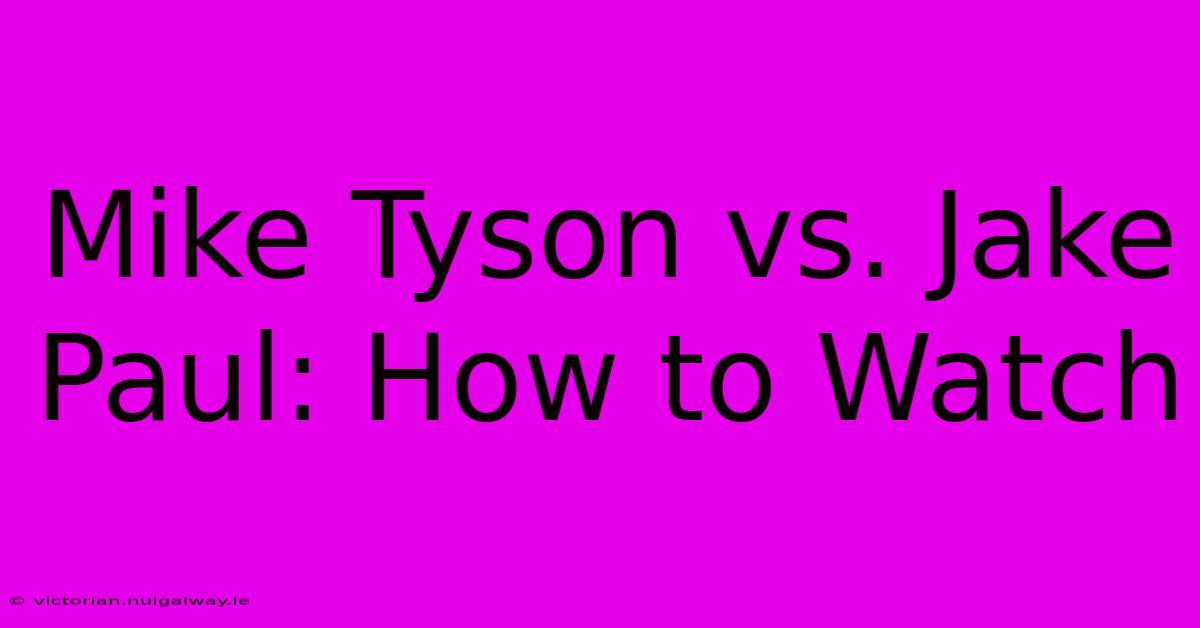 Mike Tyson Vs. Jake Paul: How To Watch