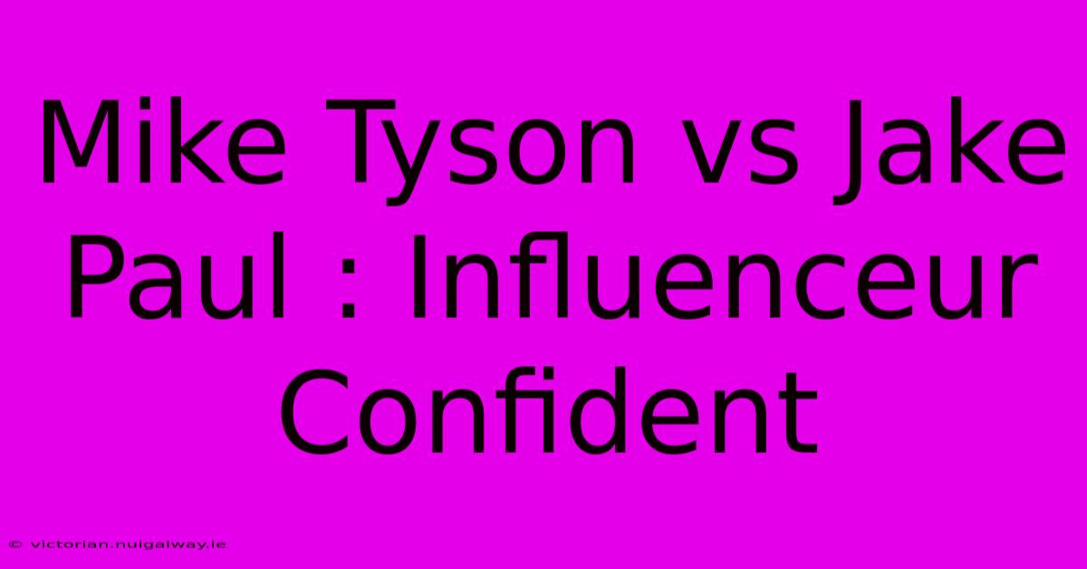 Mike Tyson Vs Jake Paul : Influenceur Confident