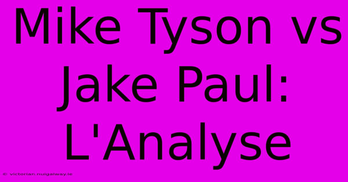 Mike Tyson Vs Jake Paul: L'Analyse