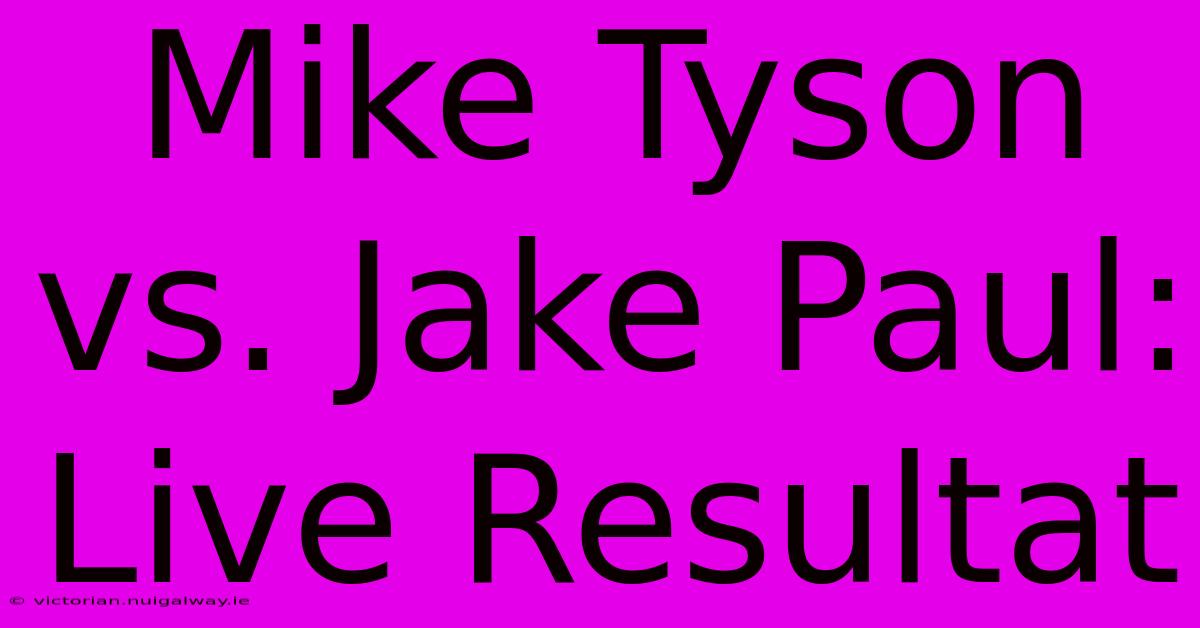 Mike Tyson Vs. Jake Paul: Live Resultat