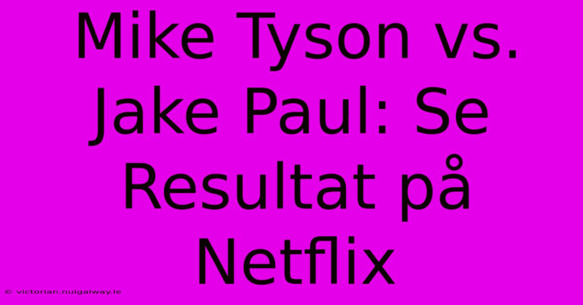 Mike Tyson Vs. Jake Paul: Se Resultat På Netflix 