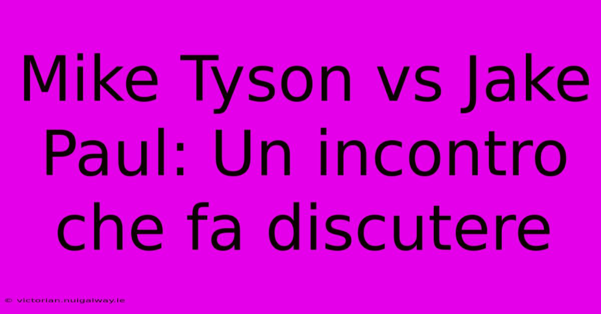 Mike Tyson Vs Jake Paul: Un Incontro Che Fa Discutere 