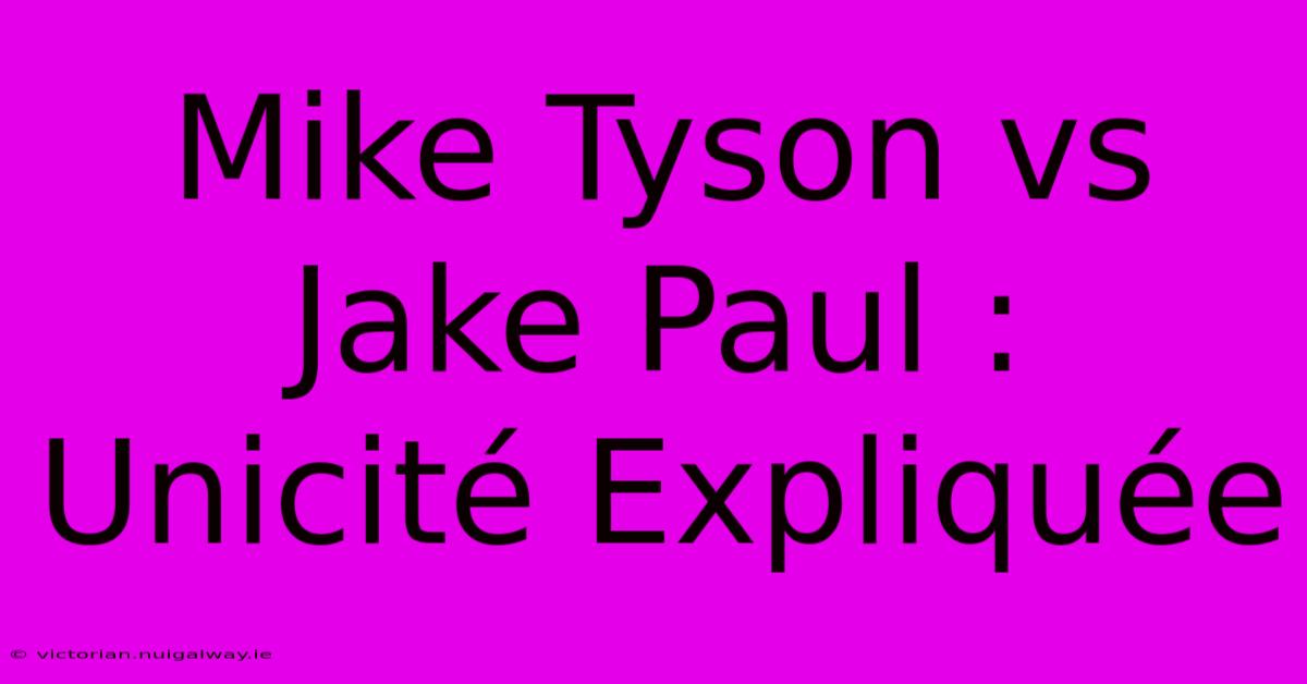 Mike Tyson Vs Jake Paul : Unicité Expliquée