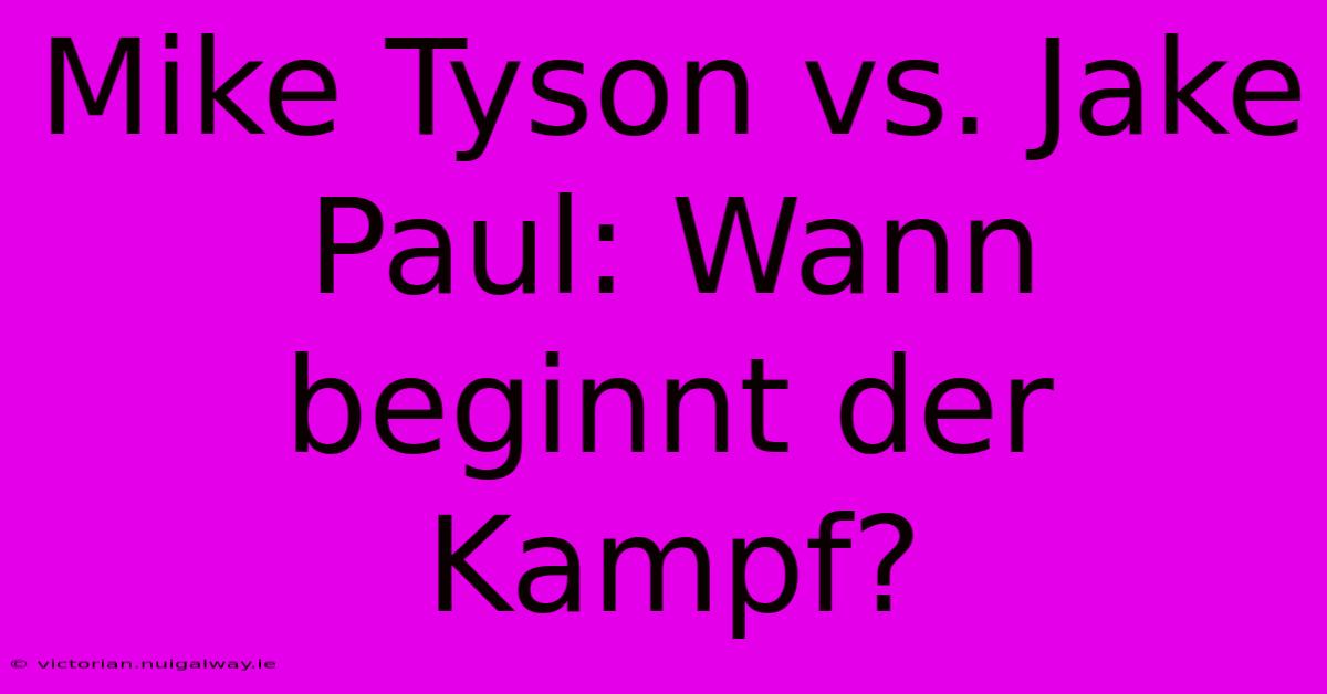 Mike Tyson Vs. Jake Paul: Wann Beginnt Der Kampf?