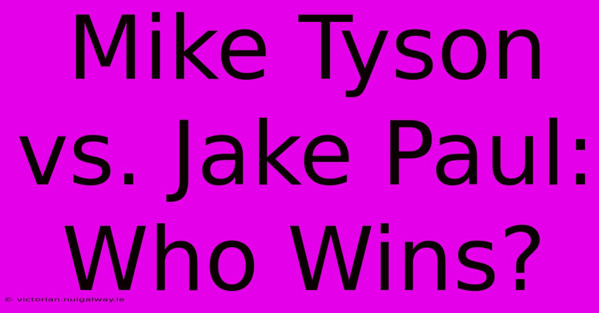 Mike Tyson Vs. Jake Paul: Who Wins? 