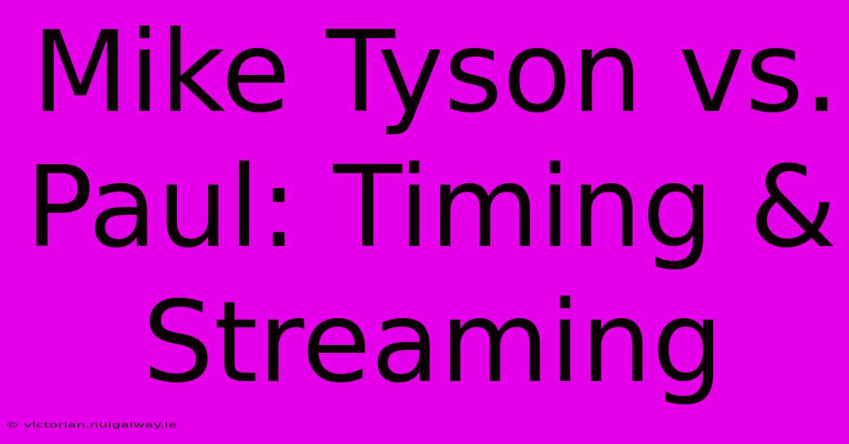 Mike Tyson Vs. Paul: Timing & Streaming 