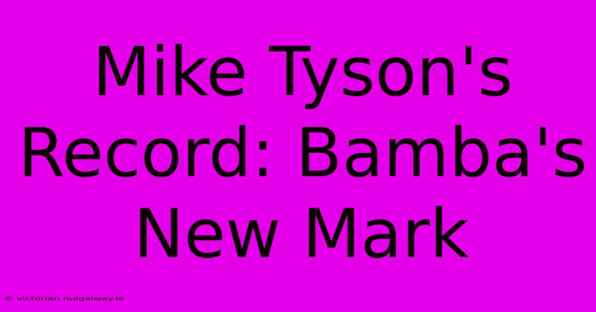 Mike Tyson's Record: Bamba's New Mark