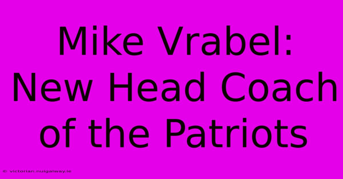 Mike Vrabel: New Head Coach Of The Patriots