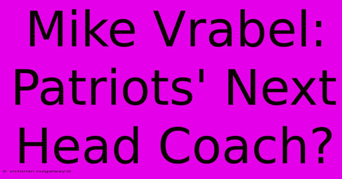 Mike Vrabel: Patriots' Next Head Coach?