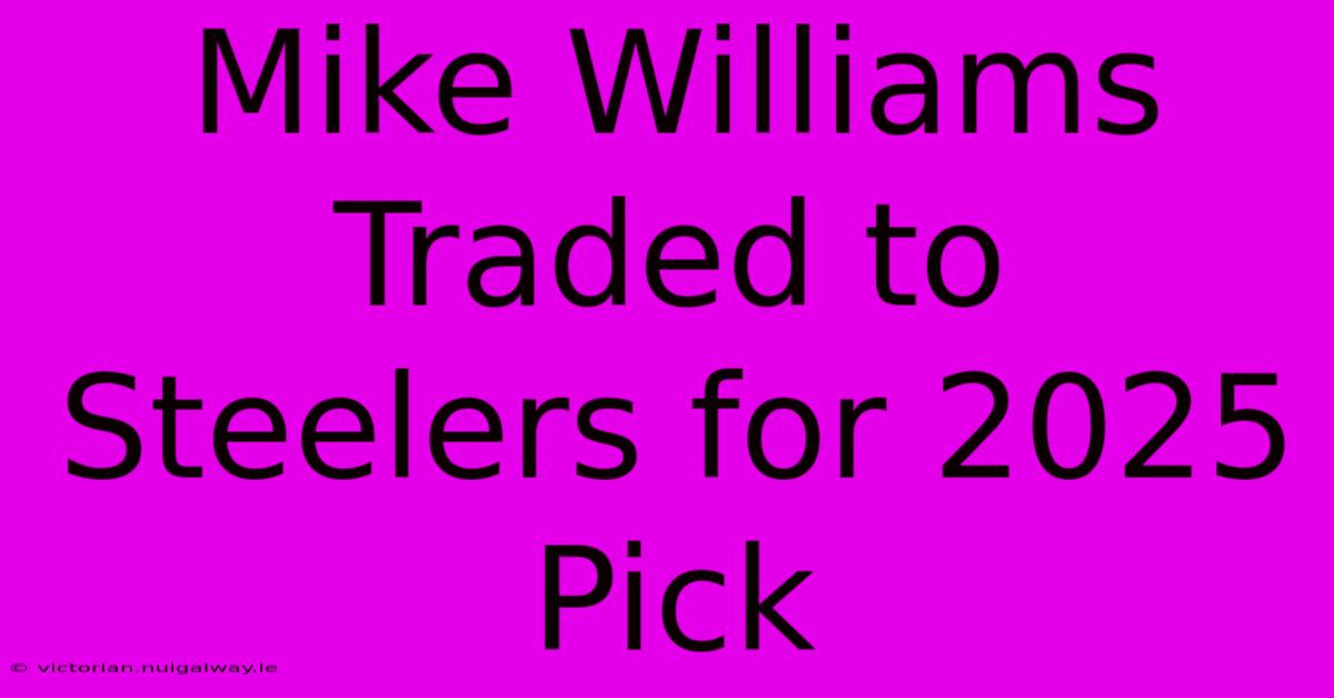 Mike Williams Traded To Steelers For 2025 Pick 